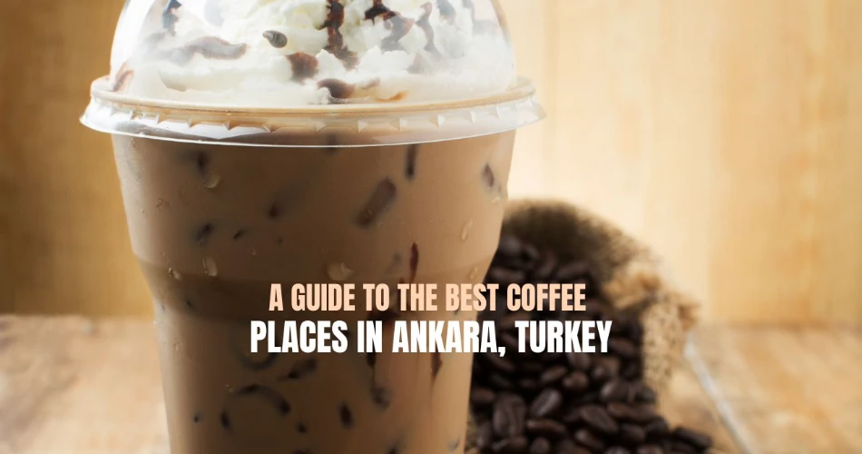 A Guide to The Best Coffee Places in Ankara, Turkey